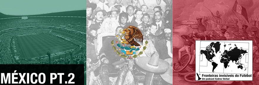 Fronteiras Invisíveis do Futebol #70 – México Parte&nbsp;II
