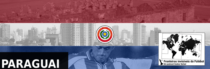 Fronteiras Invisíveis do Futebol #78 –&nbsp;Paraguai