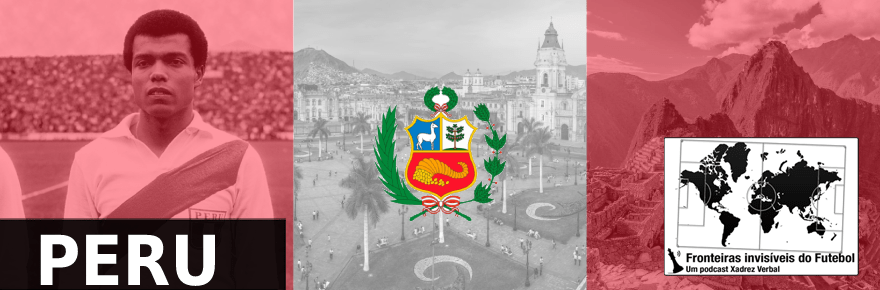 Fronteiras Invisíveis do Futebol #81 –&nbsp;Peru