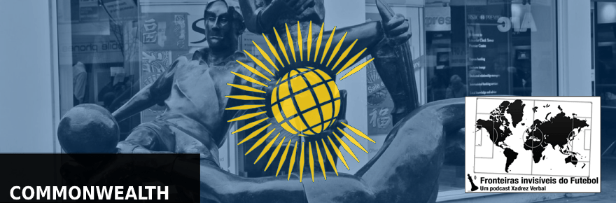 Fronteiras Invisíveis do Futebol #87 –&nbsp;Commonwealth